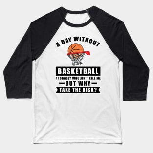 A day without Basketball probably wouldn't kill me but why take the risk Baseball T-Shirt